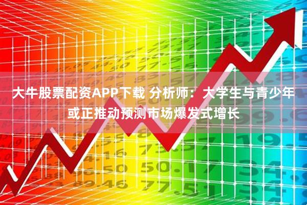 大牛股票配资APP下载 分析师：大学生与青少年或正推动预测市场爆发式增长