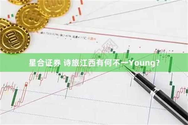 星合证券 诗旅江西有何不一Young？