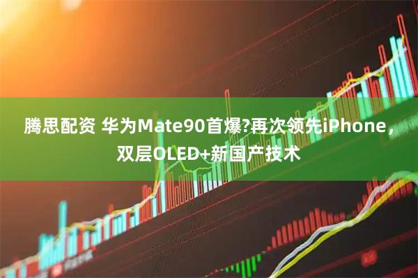 腾思配资 华为Mate90首爆?再次领先iPhone，双层OLED+新国产技术