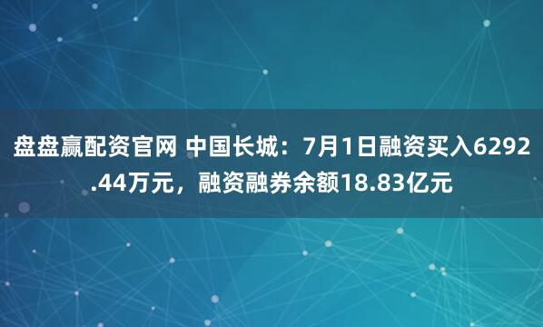盘盘赢配资官网 中国长城：7月1日融资买入6292.44万元，融资融券余额18.83亿元