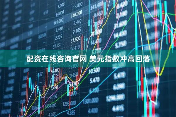 配资在线咨询官网 美元指数冲高回落