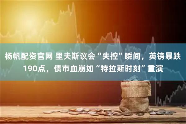 杨帆配资官网 里夫斯议会“失控”瞬间，英镑暴跌190点，债市血崩如“特拉斯时刻”重演
