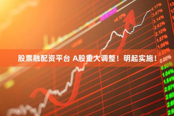 股票融配资平台 A股重大调整！明起实施！