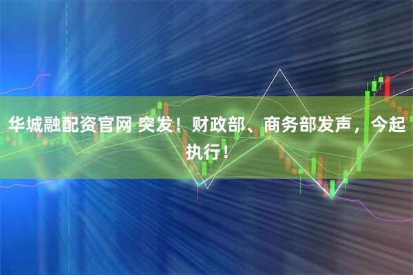 华城融配资官网 突发！财政部、商务部发声，今起执行！