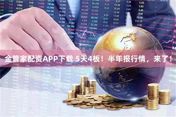 金管家配资APP下载 5天4板！半年报行情，来了！