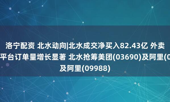洛宁配资 北水动向|北水成交净买入82.43亿 外卖补贴下平台订单量增长显著 北水抢筹美团(03690)及阿里(09988)