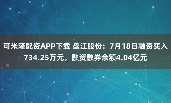 可米隆配资APP下载 盘江股份：7月18日融资买入734.25万元，融资融券余额4.04亿元