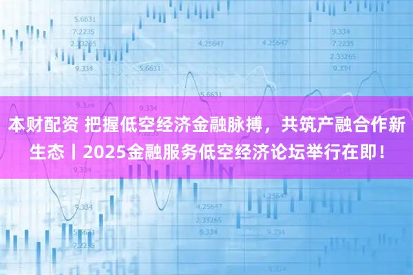 本财配资 把握低空经济金融脉搏，共筑产融合作新生态丨2025金融服务低空经济论坛举行在即！