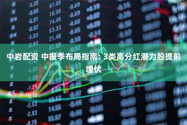 中岩配资 中报季布局指南: 3类高分红潜力股提前埋伏