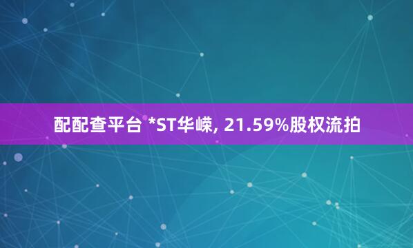 配配查平台 *ST华嵘, 21.59%股权流拍