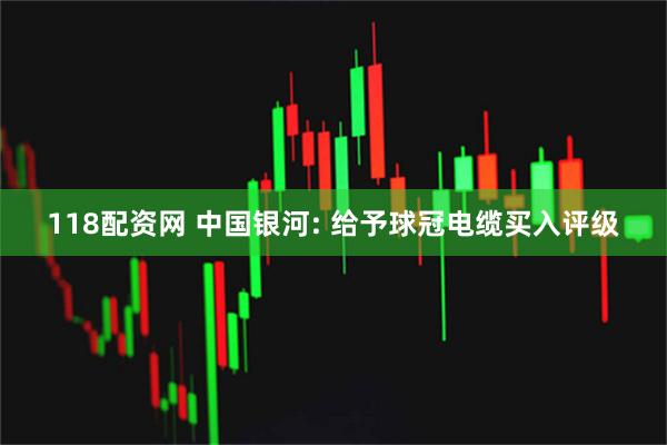 118配资网 中国银河: 给予球冠电缆买入评级
