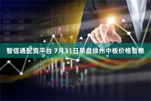 智信通配资平台 7月31日早盘徐州中板价格暂稳