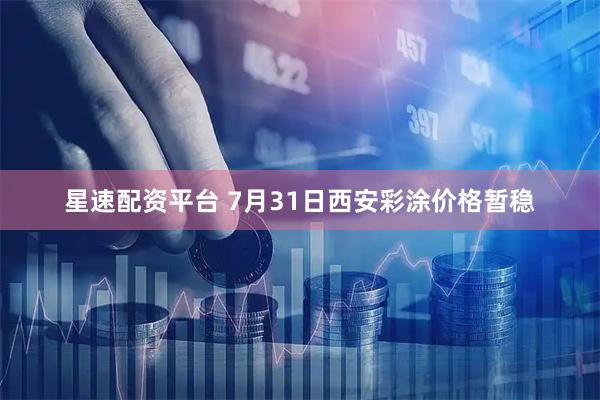 星速配资平台 7月31日西安彩涂价格暂稳