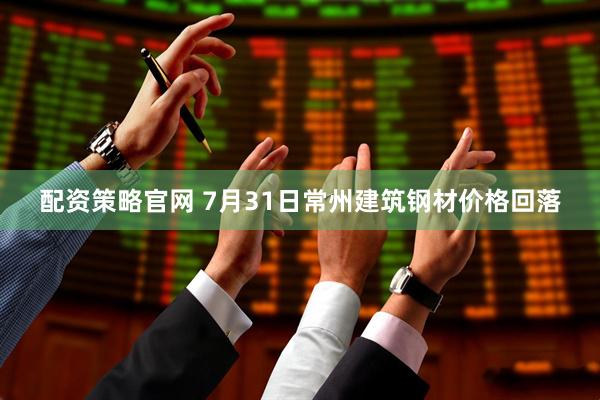 配资策略官网 7月31日常州建筑钢材价格回落