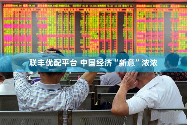 联丰优配平台 中国经济“新意”浓浓