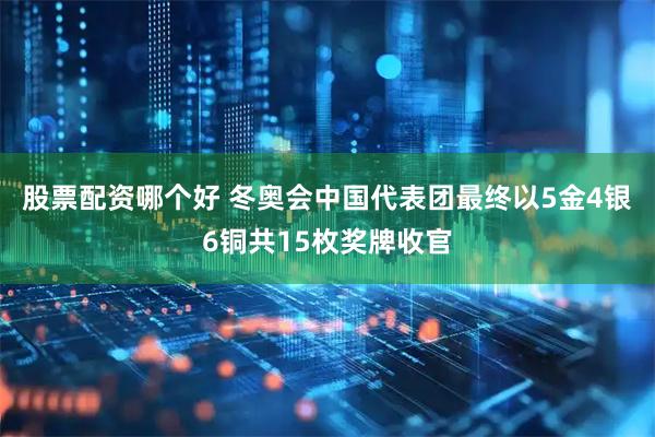 股票配资哪个好 冬奥会中国代表团最终以5金4银6铜共15枚奖牌收官