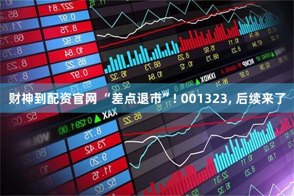财神到配资官网 “差点退市”! 001323, 后续来了
