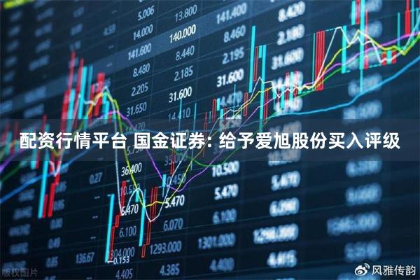 配资行情平台 国金证券: 给予爱旭股份买入评级