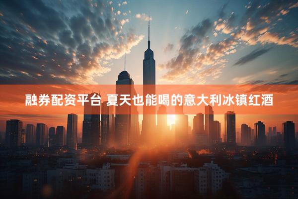 融券配资平台 夏天也能喝的意大利冰镇红酒