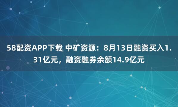 58配资APP下载 中矿资源：8月13日融资买入1.31亿元，融资融券余额14.9亿元