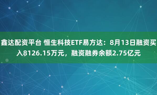 鑫达配资平台 恒生科技ETF易方达：8月13日融资买入8126.15万元，融资融券余额2.75亿元