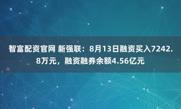 智富配资官网 新强联：8月13日融资买入7242.8万元，融资融券余额4.56亿元