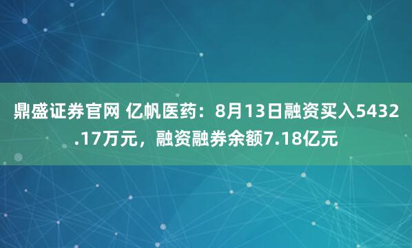 鼎盛证券官网 亿帆医药：8月13日融资买入5432.17万元，融资融券余额7.18亿元