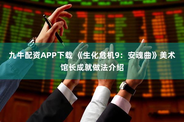 九牛配资APP下载 《生化危机9：安魂曲》美术馆长成就做法介绍