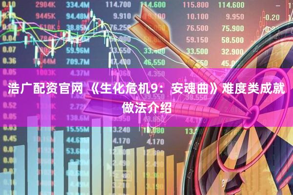 浩广配资官网 《生化危机9：安魂曲》难度类成就做法介绍