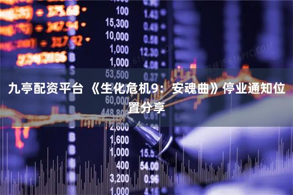 九亭配资平台 《生化危机9：安魂曲》停业通知位置分享
