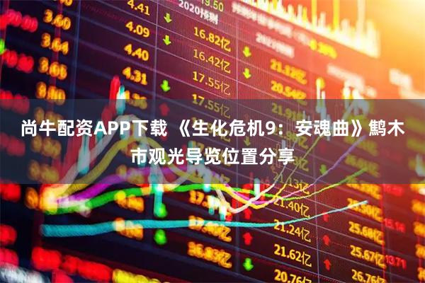 尚牛配资APP下载 《生化危机9：安魂曲》鹪木市观光导览位置分享
