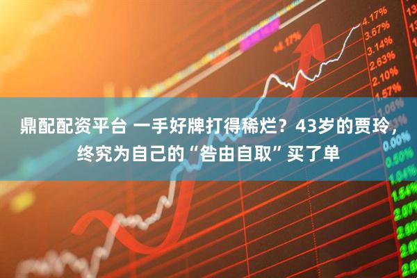 鼎配配资平台 一手好牌打得稀烂？43岁的贾玲，终究为自己的“咎由自取”买了单