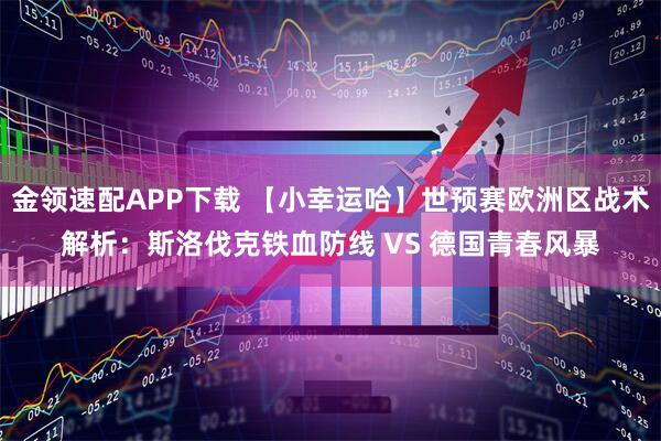 金领速配APP下载 【小幸运哈】世预赛欧洲区战术解析：斯洛伐克铁血防线 VS 德国青春风暴