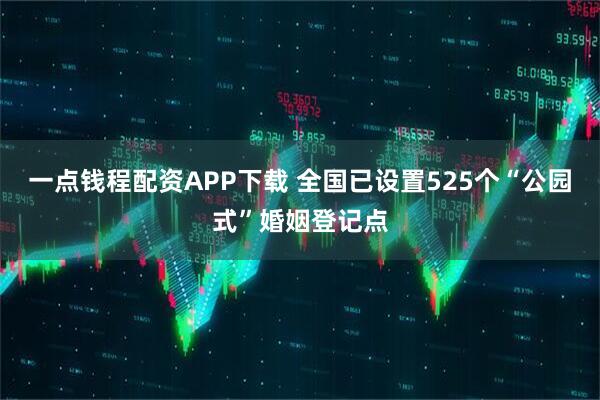 一点钱程配资APP下载 全国已设置525个“公园式”婚姻登记点