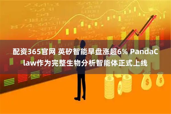 配资365官网 英矽智能早盘涨超6% PandaClaw作为完整生物分析智能体正式上线