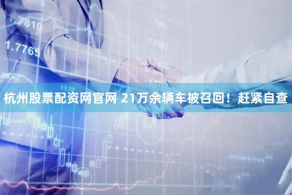 杭州股票配资网官网 21万余辆车被召回！赶紧自查